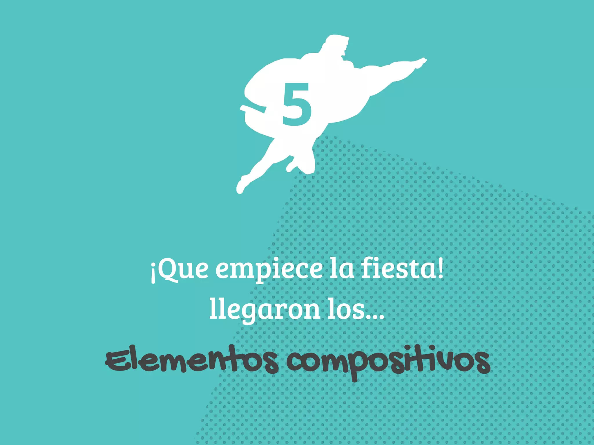 5 
¡Que empiece la fiesta! 
llegaron los... 
Elementos compositivos 
 