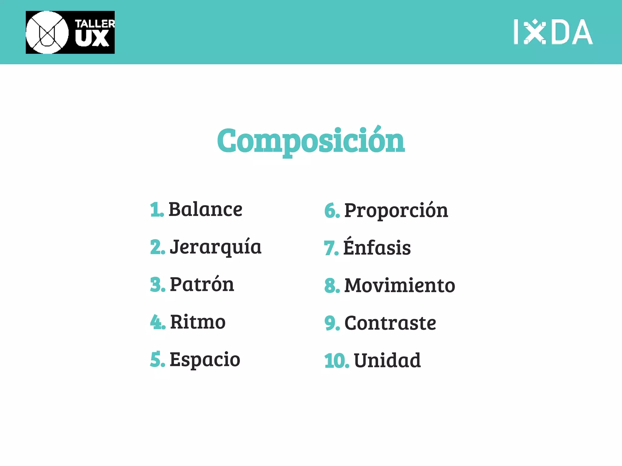 Composición 
1. Balance 
2. Jerarquía 
3. Patrón 
4. Ritmo 
5. Espacio 
6. Proporción 
7. Énfasis 
8. Movimiento 
9. Contraste 
10. Unidad 
 