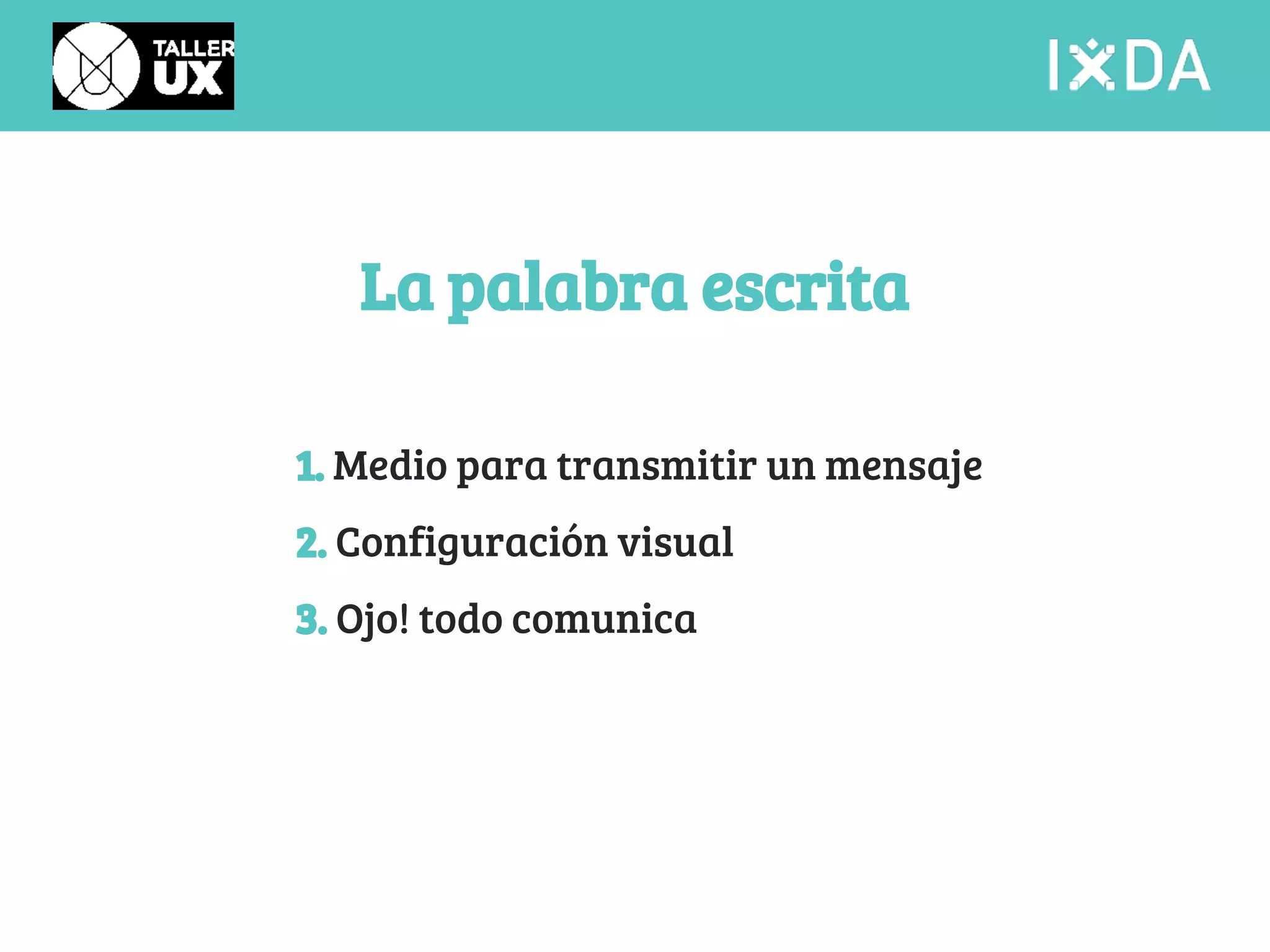 La palabra escrita 
1. Medio para transmitir un mensaje 
2. Configuración visual 
3. Ojo! todo comunica 
 