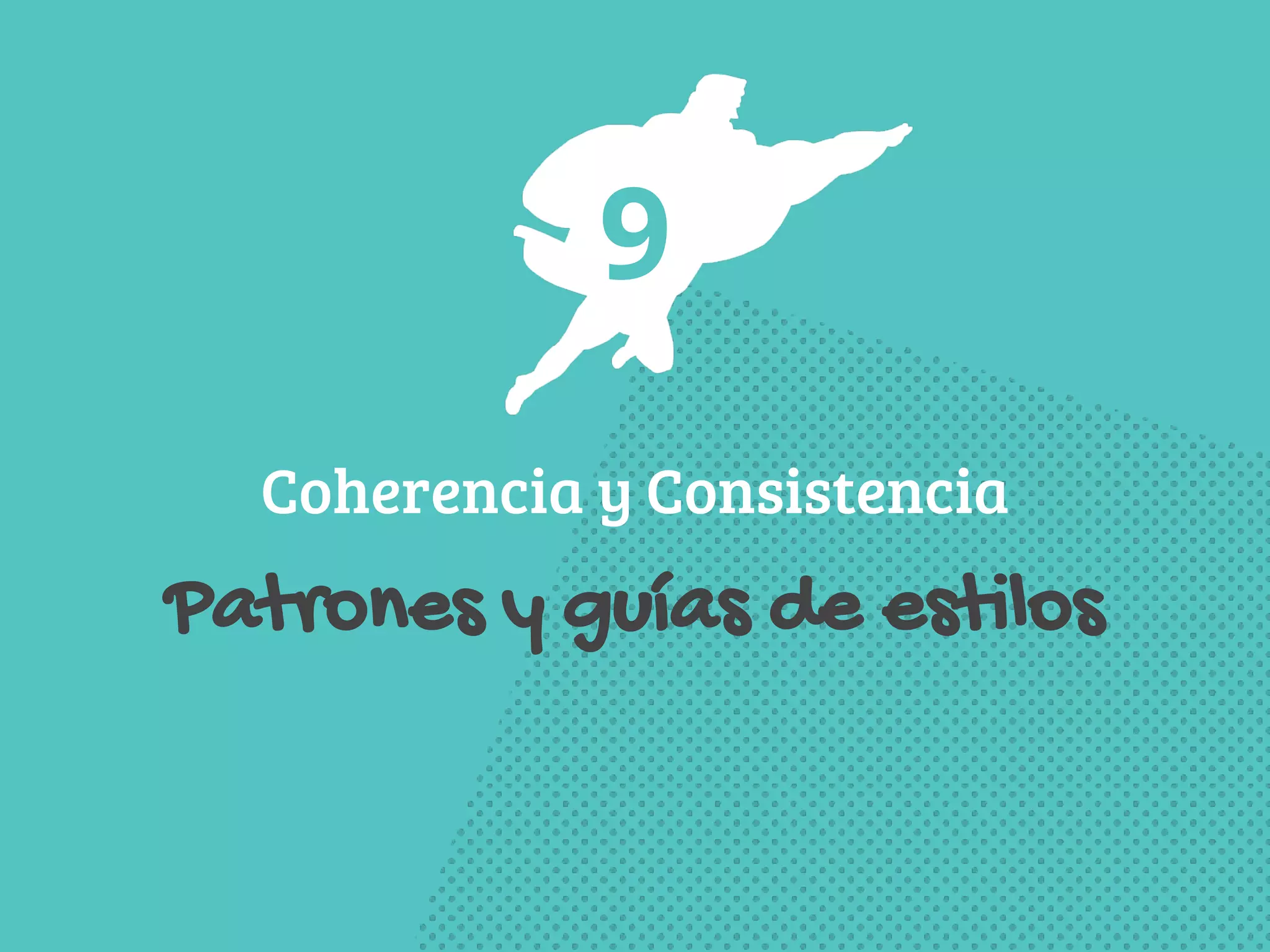 9 
Coherencia y Consistencia 
Patrones y guías de estilos 
 