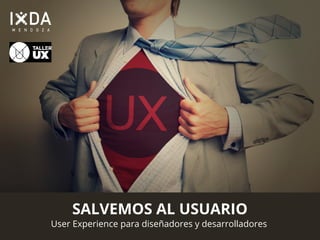 SALVEMOS AL USUARIO 
User Experience para diseñadores y desarrolladores 
 