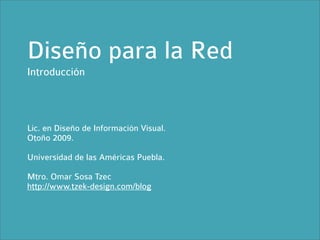 Diseño para la Red
Introducción



Lic. en Diseño de Información Visual.
Otoño 2009.

Universidad de las Américas Puebla.

Mtro. Omar Sosa Tzec
http://www.tzek-design.com/blog
 