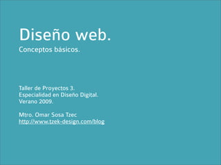 Diseño web.
Conceptos básicos.



Taller de Proyectos 3.
Especialidad en Diseño Digital.
Verano 2009.

Mtro. Omar Sosa Tzec
http://www.tzek-design.com/blog
 