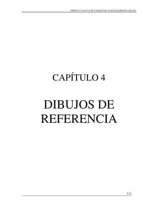 DISENO Y CALCULO DE TANQUES DE ALMACENAMIENTO (API 650)
113
CAPÍTULO 4
DIBUJOS DE
REFERENCIA
 