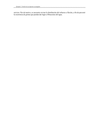 Ejemplo 2: Diseño de un depósito rectangular
servicio. Por tal motivo, es necesario revisar la distribución del refuerzo a flexión, a fin de prevenir
la ocurrencia de grietas que puedan dar lugar a filtraciones del agua.
 