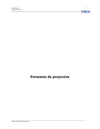 Plan Maestro
Capacitación Año 2

Formatos de proyectos

_________________________________________________________________________________________________________________
Diseño y desarrollo de proyectos

 