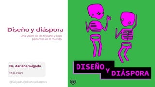 Diseño y diáspora
Una visión de les hispano y luso
parlantes en el mundo
Dr. Mariana Salgado
13.10.2021
@Salgado @disenoydiaspora
 