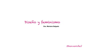 Diseño y feminismo
¡Bienvenides!
Dra. Mariana Salgado
 
