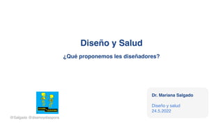 Diseño y Salud
¿Qué proponemos les diseñadores?
@Salgado @disenoydiaspora
Dr. Mariana Salgado
Diseño y salud
24.5.2022
 