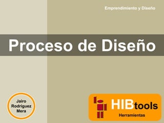 Emprendimiento y Diseño

Proceso de Diseño

Jairo
Rodríguez
Mera

HIBtools
Herramientas

 