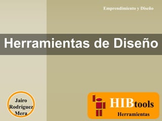Emprendimiento y Diseño

Herramientas de Diseño

Jairo
Rodríguez
Mera

HIBtools
Herramientas

 