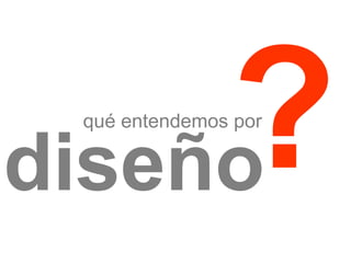 qué entendemos por

diseño

 