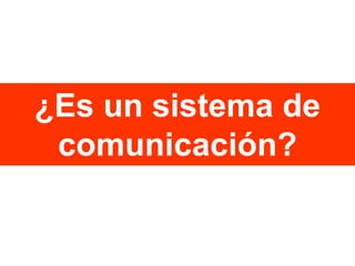 ¿Es un sistema de
comunicación?

 