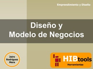 Emprendimiento y Diseño

Diseño y
Modelo de Negocios
Jairo
Rodríguez
Mera

HIBtools
Herramientas

 