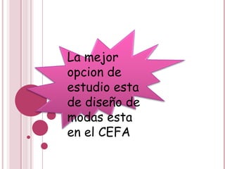 La mejor opcion de estudio esta de diseño de modas esta en el CEFA 