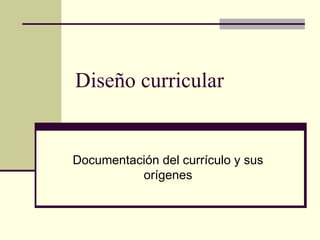 Diseño curricular Documentación del currículo y sus orígenes 