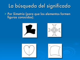 La búsqueda del significado Por Simetría (para que los elementos formen figuras conocidas).  