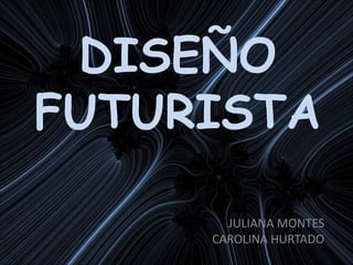 DISEÑO FUTURISTA JULIANA MONTES CAROLINA HURTADO 