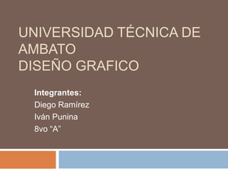 Universidad Técnica de AmbatoDiseño Grafico Integrantes:            Diego Ramírez Iván Punina 8vo “A” 