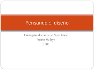 Curso para docentes de Nivel Inicial Puerto Madryn  2008 Pensando el diseño 