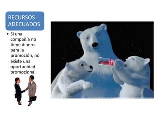 RECURSOS
ADECUADOS
• Si una
  compañía no
  tiene dinero
  para la
  promoción, no
  existe una
  oportunidad
  promocional.
 