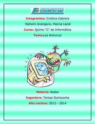 Integrantes: Cristina Cabrera
Nahomi Anangono, Marcia Landi
Curso: Quinto “C” de Informática
Tema:Los Antivirus
Materia: Redes
Ingeniera: Teresa Guiracocha
Año Lectivo: 2013 - 2014
 