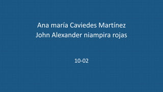 Ana maría Caviedes Martínez
John Alexander niampira rojas
10-02
 