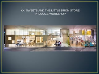 KKI SWEETS AND THE LITTLE DROM STORE
-PRODUCE WORKSHOP-
 