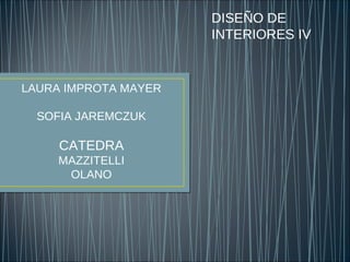 DISEÑO DE
INTERIORES IV
LAURA IMPROTA MAYER
SOFIA JAREMCZUK
CATEDRA
MAZZITELLI
OLANO
 