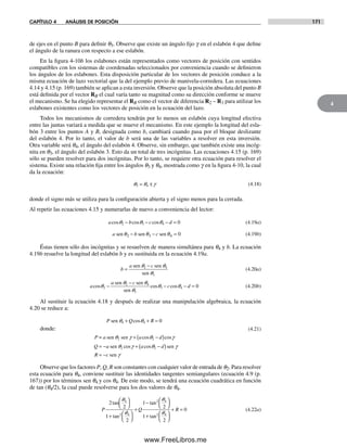CAPÍTULO 4 ANÁLISIS DE POSICIÓN 171
4
de ejes en el punto B para definir q3. Observe que existe un ángulo fijo g en el eslabón 4 que define
el ángulo de la ranura con respecto a ese eslabón.
En la figura 4-10b los eslabones están representados como vectores de posición con sentidos
compatibles con los sistemas de coordenadas seleccionados por conveniencia cuando se definieron
los ángulos de los eslabones. Esta disposición particular de los vectores de posición conduce a la
misma ecuación de lazo vectorial que la del ejemplo previo de manivela-corredera. Las ecuaciones
4.14 y 4.15 (p. 169) también se aplican a esta inversión. Observe que la posición absoluta del punto B
está definida por el vector RB el cual varía tanto su magnitud como su dirección conforme se mueve
el mecanismo. Se ha elegido representar el RB como el vector de diferencia R2 – R3 para utilizar los
eslabones existentes como los vectores de posición en la ecuación del lazo.
Todos los mecanismos de corredera tendrán por lo menos un eslabón cuya longitud efectiva
entre las juntas variará a medida que se mueve el mecanismo. En este ejemplo la longitud del esla-
bón 3 entre los puntos A y B, designada como b, cambiará cuando pasa por el bloque deslizante
del eslabón 4. Por lo tanto, el valor de b será una de las variables a resolver en esta inversión.
Otra variable será q4, el ángulo del eslabón 4. Observe, sin embargo, que también existe una incóg-
nita en q3, el ángulo del eslabón 3. Esto da un total de tres incógnitas. Las ecuaciones 4.15 (p. 169)
sólo se pueden resolver para dos incógnitas. Por lo tanto, se requiere otra ecuación para resolver el
sistema. Existe una relación fija entre los ángulos q3 y q4, mostrada como g en la figura 4-10, la cual
da la ecuación:
q q g3 4= ± (4.18)
donde el signo más se utiliza para la configuración abierta y el signo menos para la cerrada.
Al repetir las ecuaciones 4.15 y numerarlas de nuevo a conveniencia del lector:
a b c dcos cos cosq q q2 3 4 0− − − = (4.19a)
a b csen sen senθ θ θ2 3 4 0− − = (4.19b)
Éstas tienen sólo dos incógnitas y se resuelven de manera simultánea para q4 y b. La ecuación
4.19b resuelve la longitud del eslabón b y es sustituida en la ecuación 4.19a.
b
a c
=
−sen sen
sen
q q
q
2 4
3
(4.20a)
a
a c
c dcos
sen sen
sen
2
q q
q
q q−
−
− − =2 4
3
3 4 0cos cosq (4.20b)
Al sustituir la ecuación 4.18 y después de realizar una manipulación algebraica, la ecuación
4.20 se reduce a:
P Q R
P a a d
Q a a d
R c
sen
donde:
= sen sen
sen sen
sen
2
2
q q
q g q g
q g q g
g
4 4
2
2
0+ + =
+ −( )
= − + −( )
= −
cos
cos cos
cos cos
(4.21)
Observe que los factores P, Q, R son constantes con cualquier valor de entrada de q2. Para resolver
esta ecuación para q4, conviene sustituir las identidades tangentes semiangulares (ecuación 4.9 (p.
167)) por los términos sen q4 y cos q4. De este modo, se tendrá una ecuación cuadrática en función
de tan (q4/2), la cual puede resolverse para los dos valores de q4.
P Q R
2
2
1
2
1
2
1
2
0
4
2 4
2 4
2 4
tan
tan
tan
tan
⎛
⎝
⎞
⎠
+ ⎛
⎝
⎞
⎠
+
− ⎛
⎝
⎞
⎠
+ ⎛
⎝
⎞
⎠
+ =
qq
q q
(4.22a)
Norton04.indd 171Norton04.indd 171 1/29/09 6:40:48 PM1/29/09 6:40:48 PM
www.FreeLibros.me
 