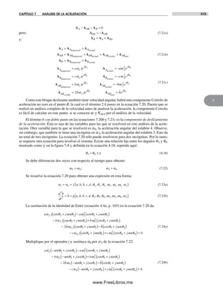 CAPÍTULO 7 ANÁLISIS DE LA ACELERACIÓN 315
7
pero: (7.21a)
y:
A A A
A A A
A A A
AB AB
normal
= +
= +
tangencial
tangencial AAB AB AB
B B
normal coriolis desl
+ +
=
A A
A A tangenciall
+ ABnormal
(7.21b)
A A
A
A
j
A
j
B
a je a e
normaltangencial
ta
= = −α ω
θ θ
2 2
22 2
nngencial
tang
= = −c je c e
j
B
j
AB
normal
α ω
θ θ
4 4
24 4A
A
eencial
= = −b je b e
j
AB
j
AB
normal
corio
α ω
θ θ
3 3
23 3A
A
llis desl
b je be
j
AB
j
= =2 3
3 3ω
θ θ
A
(7.21c)
Como este bloque deslizante también tiene velocidad angular, habrá una componente Coriolis de
aceleración no cero en el punto B, la cual es el término 2 b punto en la ecuación 7.20. Puesto que se
realizó un análisis completo de la velocidad antes de analizar la aceleración, la componente Coriolis
es fácil de calcular en este punto, si se conocen w y Vdesl por el análisis de la velocidad.
El término b con doble punto en las ecuaciones 7.20b y 7.21c es la componente de deslizamiento
de la aceleración. Ésta es una de las variables para las que se resolverá en este análisis de la acele-
ración. Otra variable para la que se resolverá es a4, la aceleración angular del eslabón 4. Observe,
sin embargo, que también se tiene una incógnita en a3, la aceleración angular del eslabón 3. Esto da
un total de tres incógnitas. La ecuación 7.20 sólo puede resolverse para dos incógnitas. Por lo tanto,
se requiere otra ecuación para resolver el sistema. Existe una relación fija entre los ángulos q3 y q4,
mostrada como g en la figura 7-8 y definida en la ecuación 4.18, repetida aquí:
θ θ γ3 4= ± (4.18)
Se debe diferenciar dos veces con respecto al tiempo para obtener:
ω ω α α3 4 3 4= =; (7.22)
Se resuelve la ecuación 7.20 para obtener una expresión en esta forma:
α α θ θ θ ω ω ω α3 4 2 3 4 2 3 4 2= = ( )f a b b c d, , , , , , , , , , , (7.23a)
d b
dt
b g a b b c d
2
2 2 3 4 2 3 4 2= = , , , , , , , , , , ,θ θ θ ω ω ω α(( ) (7.23b)
La sustitución de la identidad de Euler (ecuación 4.4a, p. 165) en la ecuación 7.20 da:
a j j a j
b j
α θ θ ω θ θ
α
2 2 2 2
2
2 2
3
cos cos
c
+( )− +( )
−
sen sen
oos cos
cos
θ θ ω θ θ
ω
3 3 3
2
3 3
32
+( )+ +( )
−
j b j
b j
sen sen
θθ θ θ θ
α θ
3 3 3 3
4 4
+( )− +( )
− +
j b j
c j j
sen sen
s
cos
cos een senθ ω θ θ4 4
2
4 4 0( )+ +( )=c jcos
(7.24a)
Multiplique por el operador j y sustituya a4 por a3 de la ecuación 7.22:
a j a j
b
α θ θ ω θ θ
α
2 2 2 2
2
2 2
4
− +( )− +( )
− −
sen sen
s
cos cos
een sen
sen
θ θ ω θ θ
ω
3 3 3
2
3 3
32
+( )+ +( )
− −
j b j
b
cos cos
θθ θ θ θ
α θ
3 3 3 3
4 4
+( )− +( )
− − +
j b j
c j
cos cos
c
sen
sen oos cosθ ω θ θ4 4
2
4 4 0( )+ +( )=c jsen
(7.24b)
A A A
A A
A A A
A AB B
BA AB
B A BA
− − =
= −
= +
0
Norton07.indd 315Norton07.indd 315 1/29/09 6:44:44 PM1/29/09 6:44:44 PM
www.FreeLibros.me
 