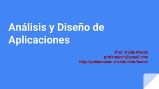 Análisis y Diseño de
Aplicaciones
Prof. Pablo Macón
profemacon@gmail.com
http://pablomacon.wixsite.com/home/
 