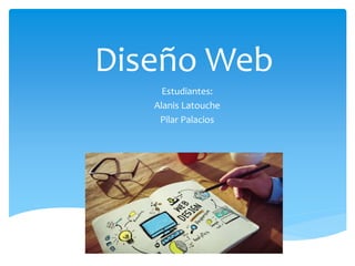 Diseño Web
Estudiantes:
Alanis Latouche
Pilar Palacios
 