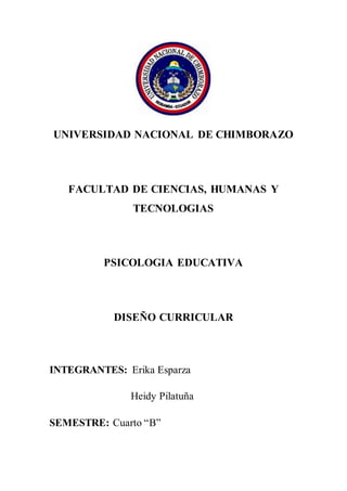 UNIVERSIDAD NACIONAL DE CHIMBORAZO
FACULTAD DE CIENCIAS, HUMANAS Y
TECNOLOGIAS
PSICOLOGIA EDUCATIVA
DISEÑO CURRICULAR
INTEGRANTES: Erika Esparza
Heidy Pilatuña
SEMESTRE: Cuarto “B”
 