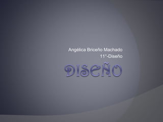 Angélica Briceño Machado
               11°-Diseño
 