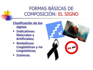 FORMAS BÁSICAS DE COMPOSICIÓN:  EL SIGNO <ul><li>Clasificación de los signos </li></ul><ul><li>Indicativos: Naturales y Ar...