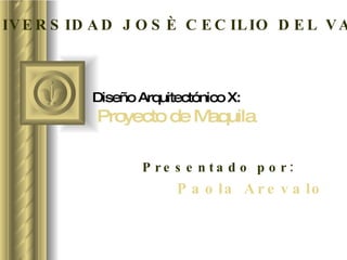 Diseño Arquitectónico X:   Proyecto de Maquila Presentado por: Paola Arevalo UNIVERSIDAD JOSÈ CECILIO DEL VALLE 