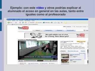 Ejemplo: con este  vídeo  y otros podrías explicar al alumnado el acoso en general en las aulas, tanto entre iguales como al profesorado 