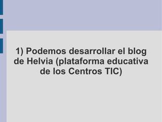 1) Podemos desarrollar el blog de Helvia (plataforma educativa de los Centros TIC) 