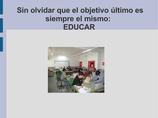 Sin olvidar que el objetivo último es siempre el mismo:  EDUCAR 