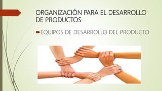 ORGANIZACIÓN PARA EL DESARROLLO
DE PRODUCTOS
EQUIPOS DE DESARROLLO DEL PRODUCTO
 