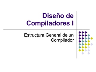 Diseño de Compiladores I Estructura General de un Compilador 