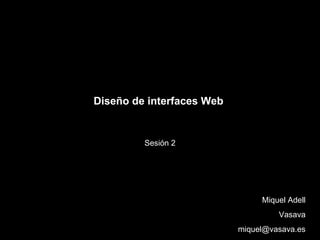 Diseño de interfaces Web  Sesión 2 Miquel Adell Vasava [email_address] 