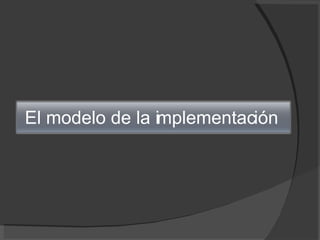 El modelo de la implementación  