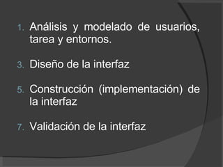 Análisis y modelado de usuarios, tarea y entornos. Diseño de la interfaz  Construcción (implementación) de la interfaz  Validación de la interfaz 