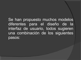 Se han propuesto muchos modelos diferentes para el diseño de la interfaz de usuario, todos sugieren una combinación de los siguientes pasos: 
