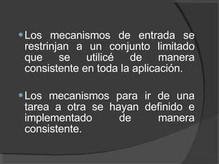 Los mecanismos de entrada se restrinjan a un conjunto limitado que se utilicé de manera consistente en toda la aplicación. Los mecanismos para ir de una tarea a otra se hayan definido e implementado de manera consistente. 