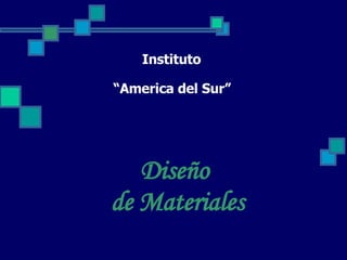 Instituto  “America del Sur”   Diseño  de Materiales 