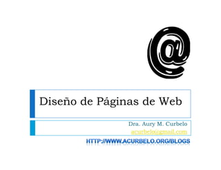 Diseño de Páginas de Web
              Dra. Aury M. Curbelo
               acurbelo@gmail.com