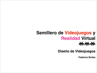 Semillero de Videojuegos y
           Realidad Virtual

         Diseño de Videojuegos
                    Federico Builes